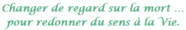 Changer de regard sur la mort ... pour redonner du sens  la Vie.